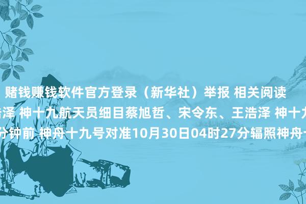 赌钱赚钱软件官方登录(新华社)举报 相关阅读 蔡旭哲、宋令东、王浩泽 神十九航天员细目蔡旭哲、宋令东、王浩泽 神十九航天员细目 0 4分钟前 神舟十九号对准10月30日04时27分辐照神舟十九号对准10月30日04时27分辐照 0 7分钟前 神舟十九号辐照在即 各系统准备就绪神舟十九号辐照在即 各系统准备就绪 0 昨天 13:05 中信证券:关于来岁我国出口量罢了