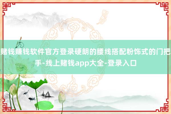 赌钱赚钱软件官方登录硬朗的腰线搭配粉饰式的门把手-线上赌钱app大全-登录入口