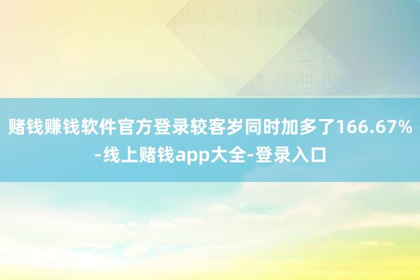 赌钱赚钱软件官方登录较客岁同时加多了166.67%-线上赌钱app大全-登录入口