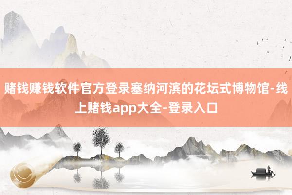 赌钱赚钱软件官方登录塞纳河滨的花坛式博物馆-线上赌钱app大全-登录入口