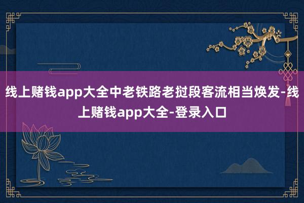 线上赌钱app大全中老铁路老挝段客流相当焕发-线上赌钱app大全-登录入口