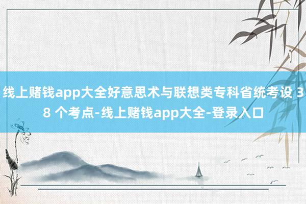 线上赌钱app大全好意思术与联想类专科省统考设 38 个考点-线上赌钱app大全-登录入口