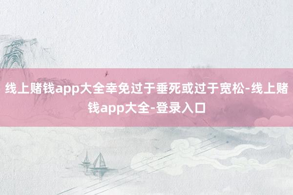 线上赌钱app大全幸免过于垂死或过于宽松-线上赌钱app大全-登录入口