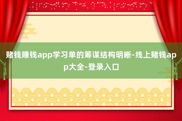 赌钱赚钱app学习单的筹谋结构明晰-线上赌钱app大全-登录入口