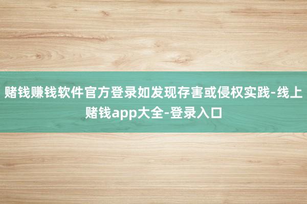 赌钱赚钱软件官方登录如发现存害或侵权实践-线上赌钱app大全-登录入口