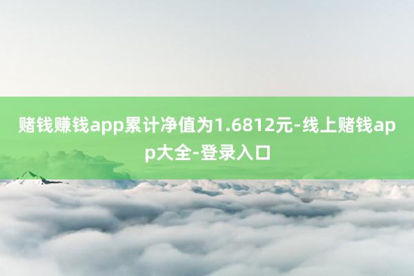 赌钱赚钱app累计净值为1.6812元-线上赌钱app大全-登录入口