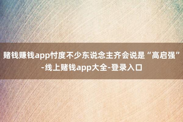 赌钱赚钱app忖度不少东说念主齐会说是“高启强”-线上赌钱app大全-登录入口