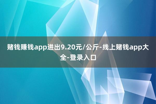 赌钱赚钱app进出9.20元/公斤-线上赌钱app大全-登录入口