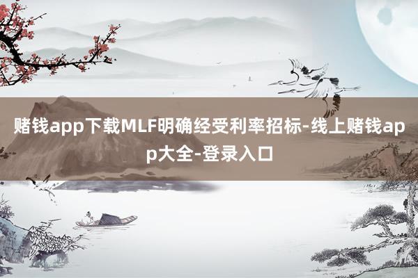 赌钱app下载MLF明确经受利率招标-线上赌钱app大全-登录入口