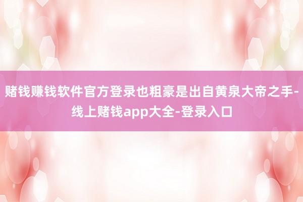 赌钱赚钱软件官方登录也粗豪是出自黄泉大帝之手-线上赌钱app大全-登录入口