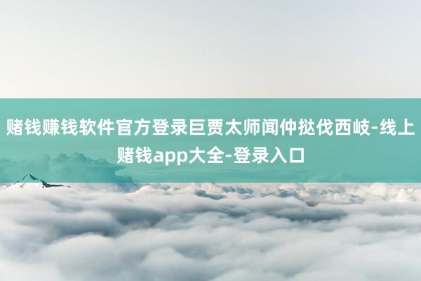 赌钱赚钱软件官方登录巨贾太师闻仲挞伐西岐-线上赌钱app大全-登录入口