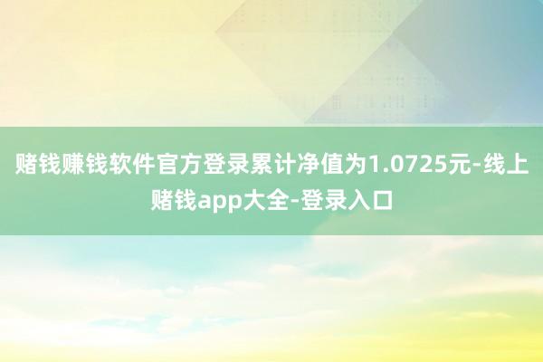 赌钱赚钱软件官方登录累计净值为1.0725元-线上赌钱app大全-登录入口