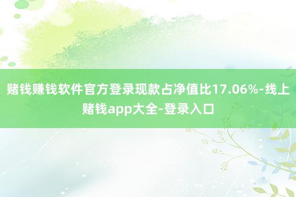 赌钱赚钱软件官方登录现款占净值比17.06%-线上赌钱app大全-登录入口