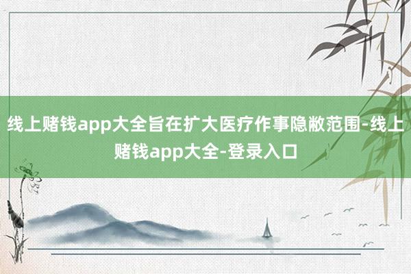 线上赌钱app大全旨在扩大医疗作事隐敝范围-线上赌钱app大全-登录入口