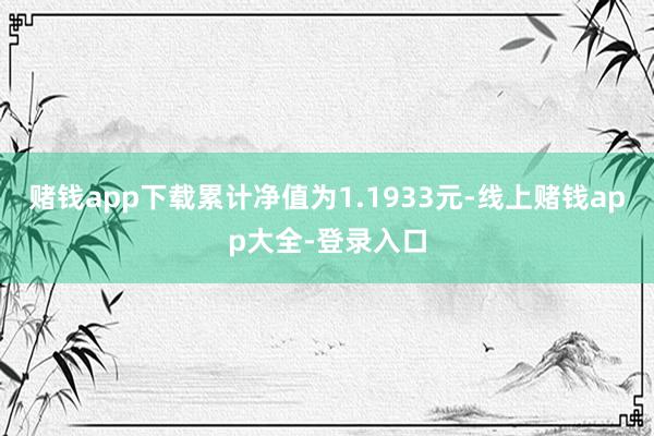 赌钱app下载累计净值为1.1933元-线上赌钱app大全-登录入口