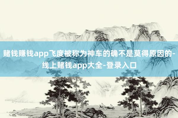 赌钱赚钱app飞度被称为神车的确不是莫得原因的-线上赌钱app大全-登录入口