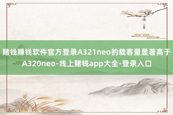 赌钱赚钱软件官方登录A321neo的载客量显著高于A320neo-线上赌钱app大全-登录入口
