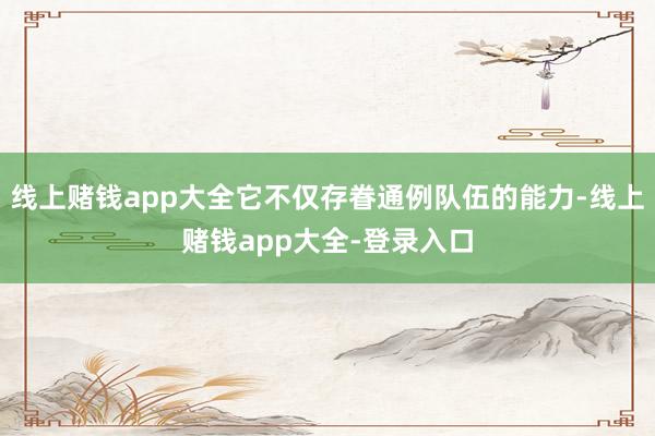 线上赌钱app大全它不仅存眷通例队伍的能力-线上赌钱app大全-登录入口