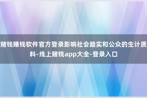 赌钱赚钱软件官方登录影响社会踏实和公众的生计质料-线上赌钱app大全-登录入口