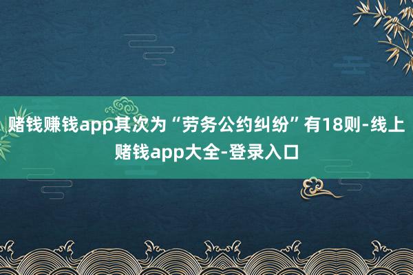 赌钱赚钱app其次为“劳务公约纠纷”有18则-线上赌钱app大全-登录入口