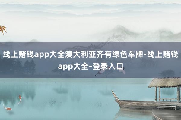 线上赌钱app大全澳大利亚齐有绿色车牌-线上赌钱app大全-登录入口