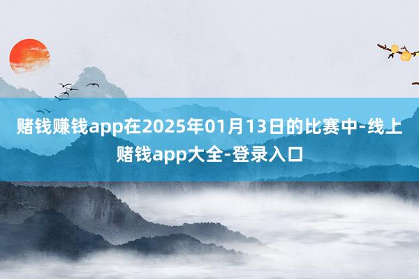 赌钱赚钱app在2025年01月13日的比赛中-线上赌钱app大全-登录入口