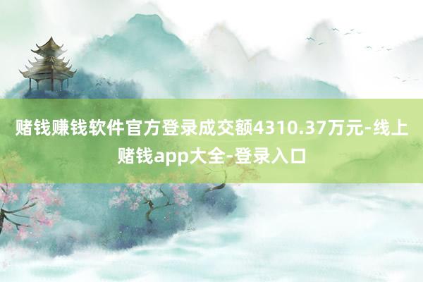 赌钱赚钱软件官方登录成交额4310.37万元-线上赌钱app大全-登录入口