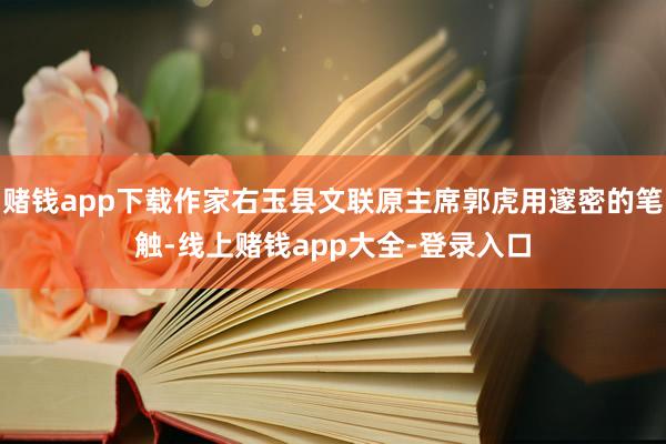 赌钱app下载作家右玉县文联原主席郭虎用邃密的笔触-线上赌钱app大全-登录入口