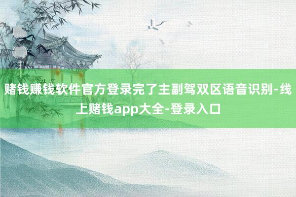 赌钱赚钱软件官方登录完了主副驾双区语音识别-线上赌钱app大全-登录入口