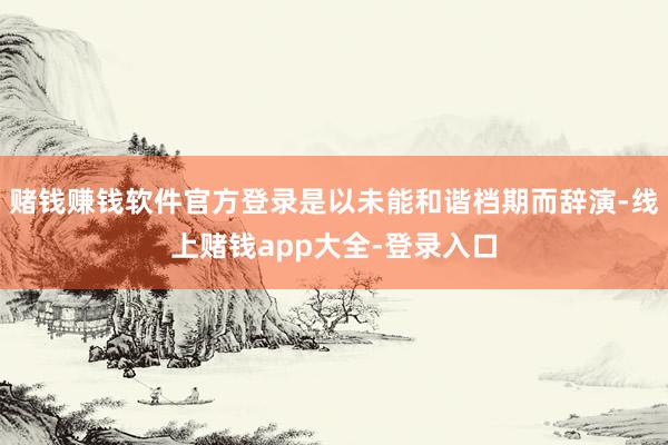 赌钱赚钱软件官方登录是以未能和谐档期而辞演-线上赌钱app大全-登录入口