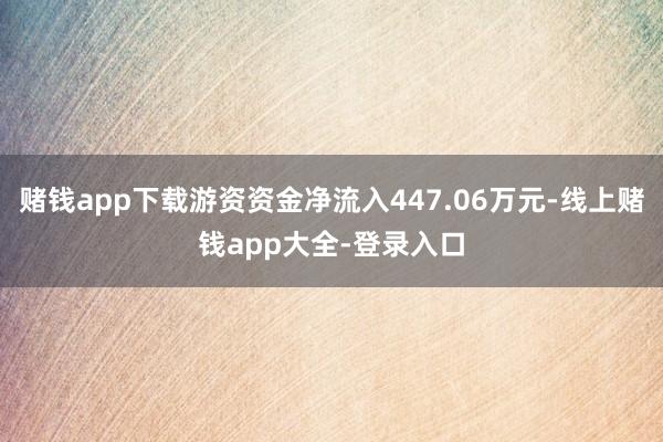 赌钱app下载游资资金净流入447.06万元-线上赌钱app大全-登录入口