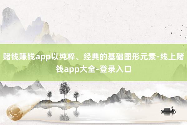 赌钱赚钱app以纯粹、经典的基础图形元素-线上赌钱app大全-登录入口
