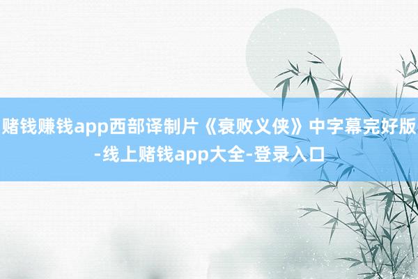 赌钱赚钱app西部译制片《衰败义侠》中字幕完好版-线上赌钱app大全-登录入口