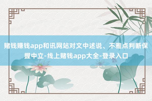 赌钱赚钱app和讯网站对文中述说、不雅点判断保握中立-线上赌钱app大全-登录入口