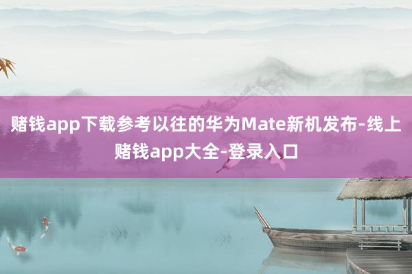 赌钱app下载参考以往的华为Mate新机发布-线上赌钱app大全-登录入口