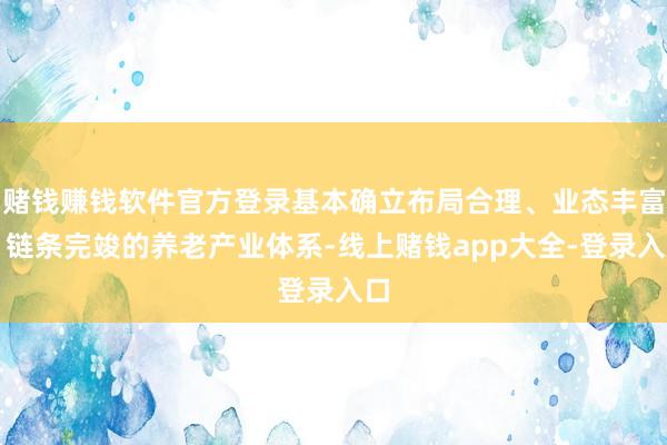 赌钱赚钱软件官方登录基本确立布局合理、业态丰富、链条完竣的养老产业体系-线上赌钱app大全-登录入口