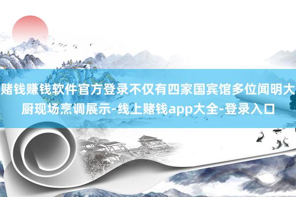 赌钱赚钱软件官方登录不仅有四家国宾馆多位闻明大厨现场烹调展示-线上赌钱app大全-登录入口