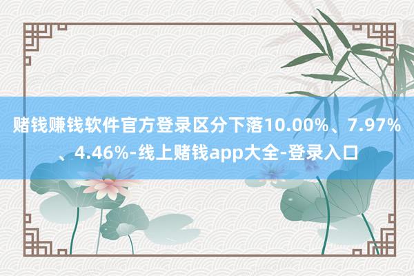 赌钱赚钱软件官方登录区分下落10.00%、7.97%、4.46%-线上赌钱app大全-登录入口