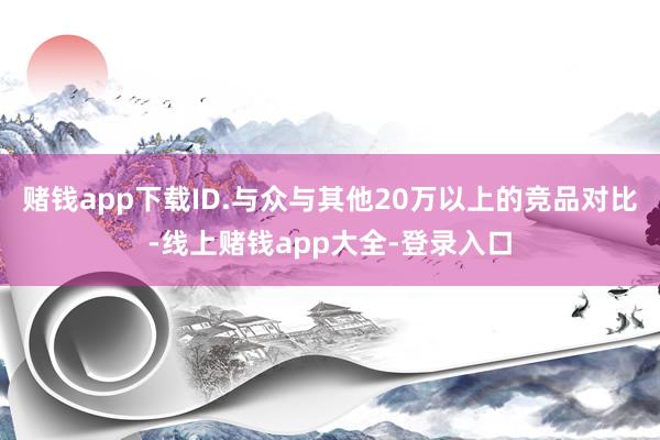 赌钱app下载ID.与众与其他20万以上的竞品对比-线上赌钱app大全-登录入口