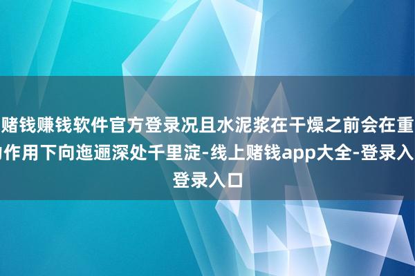 赌钱赚钱软件官方登录况且水泥浆在干燥之前会在重力作用下向迤逦深处千里淀-线上赌钱app大全-登录入口