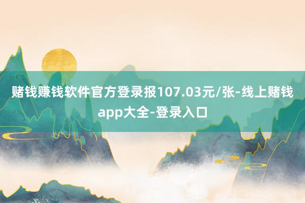 赌钱赚钱软件官方登录报107.03元/张-线上赌钱app大全-登录入口