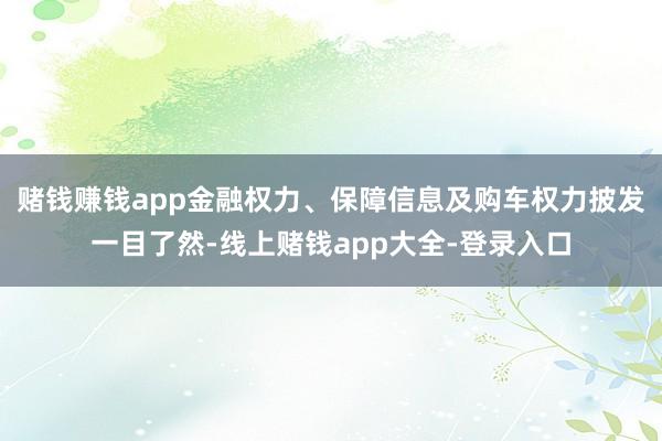 赌钱赚钱app金融权力、保障信息及购车权力披发一目了然-线上赌钱app大全-登录入口