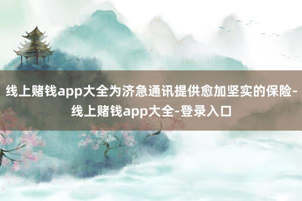 线上赌钱app大全为济急通讯提供愈加坚实的保险-线上赌钱app大全-登录入口