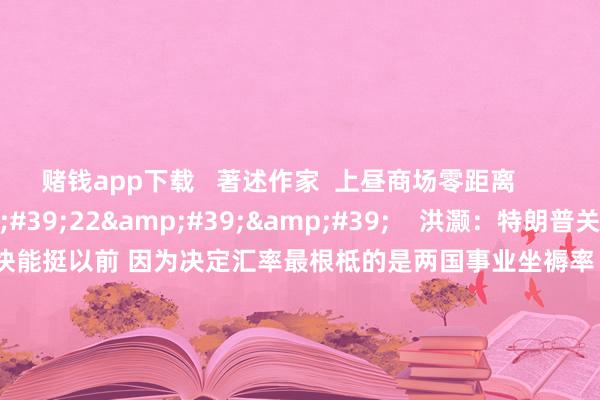 赌钱app下载 著述作家 上昼商场零距离 联系视频 00'22'' 洪灏:特朗普关税战术给中好意思汇率的压力很快能挺以前 因为决定汇率最根柢的是两国事业坐褥率 中国的事业坐褥率远远超过行家任何国度丨一手很快就能挺以前 90 11-28 13:32 01'42'' 中信证券:科技产业的投资干线2025年将