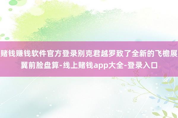 赌钱赚钱软件官方登录别克君越罗致了全新的飞檐展翼前脸盘算-线上赌钱app大全-登录入口
