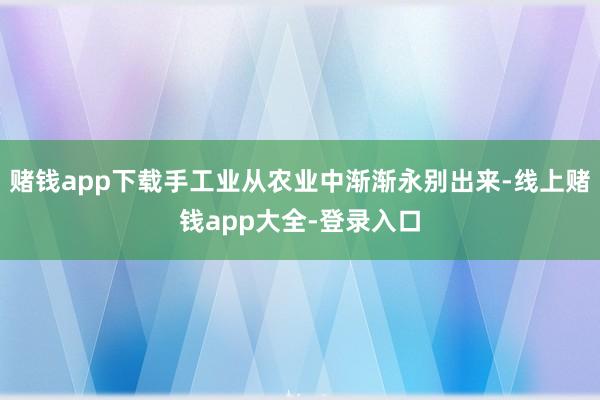 赌钱app下载手工业从农业中渐渐永别出来-线上赌钱app大全-登录入口