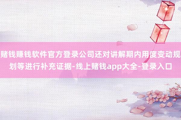 赌钱赚钱软件官方登录公司还对讲解期内用度变动规划等进行补充证据-线上赌钱app大全-登录入口