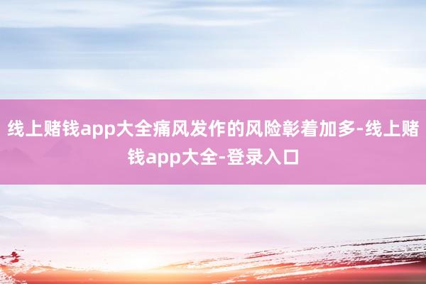 线上赌钱app大全痛风发作的风险彰着加多-线上赌钱app大全-登录入口
