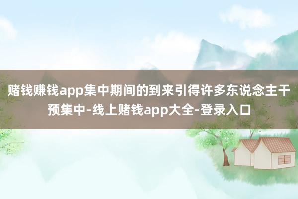 赌钱赚钱app集中期间的到来引得许多东说念主干预集中-线上赌钱app大全-登录入口