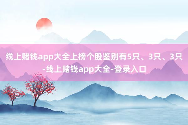 线上赌钱app大全上榜个股鉴别有5只、3只、3只-线上赌钱app大全-登录入口
